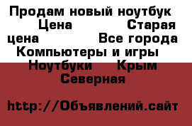 Продам новый ноутбук Acer › Цена ­ 7 000 › Старая цена ­ 11 000 - Все города Компьютеры и игры » Ноутбуки   . Крым,Северная